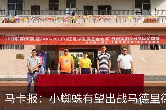 马卡报：小蜘蛛有望出战马德里德比，但踢满全场已经被明确排除